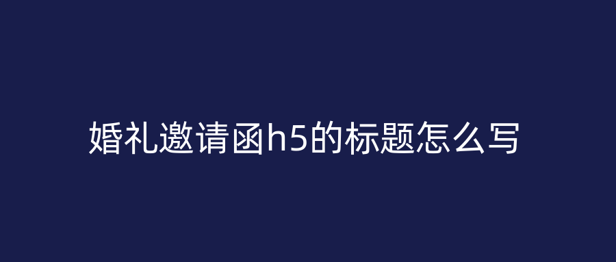 婚礼邀请函h5的标题怎么写