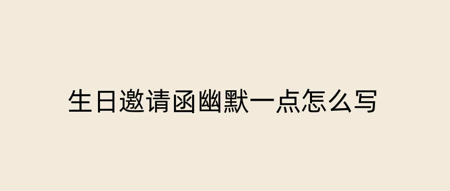 生日邀请函幽默一点怎么写