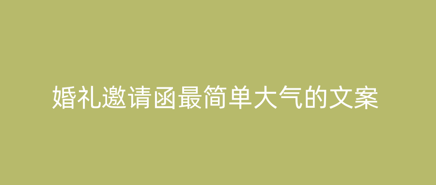 婚礼邀请函最简单大气的文案