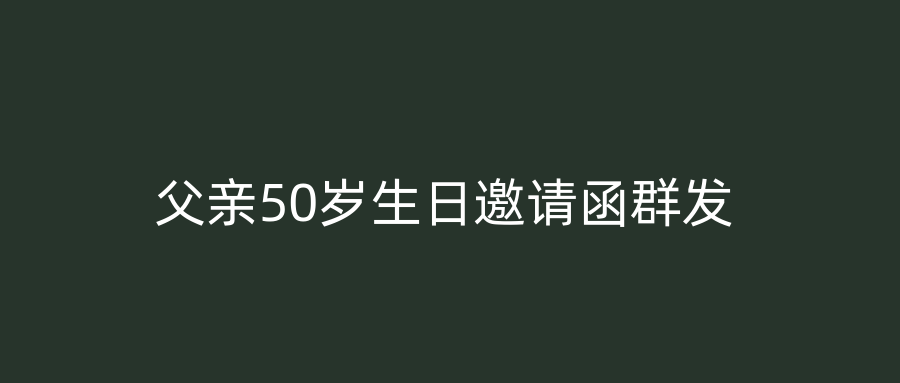 父亲50岁生日邀请函群发