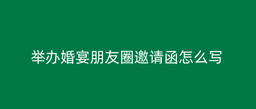 举办婚宴朋友圈邀请函怎么写