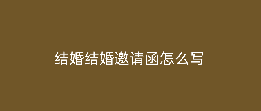 结婚结婚邀请函怎么写