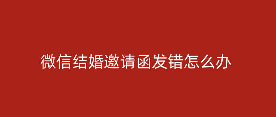 微信结婚邀请函发错怎么办