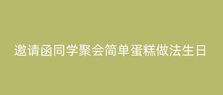邀请函同学聚会简单蛋糕做法生日