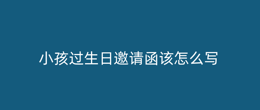 小孩过生日邀请函该怎么写