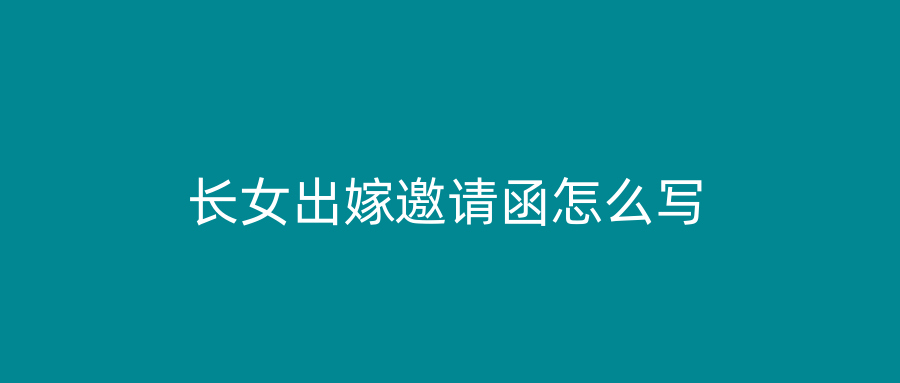 长女出嫁邀请函怎么写