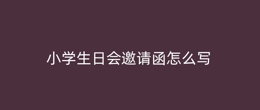 小学生日会邀请函怎么写