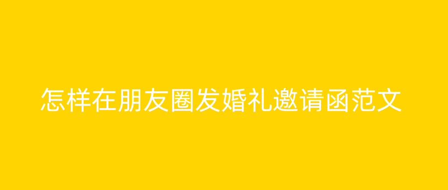 怎样在朋友圈发婚礼邀请函范文