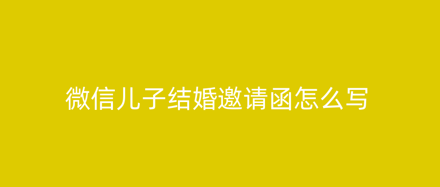 微信儿子结婚邀请函怎么写