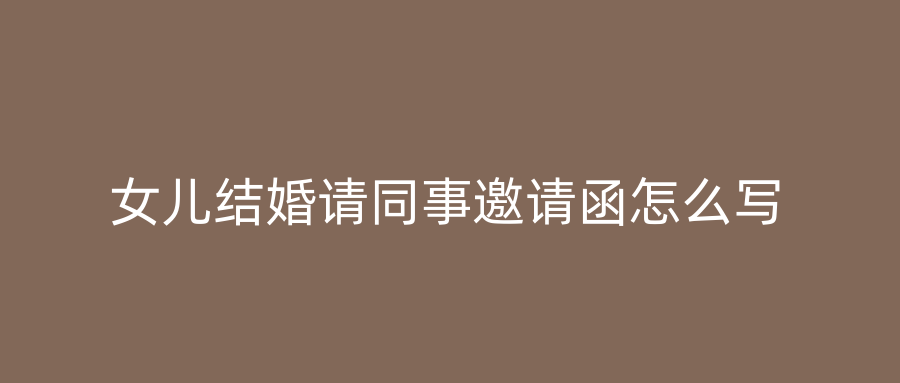 女儿结婚请同事邀请函怎么写