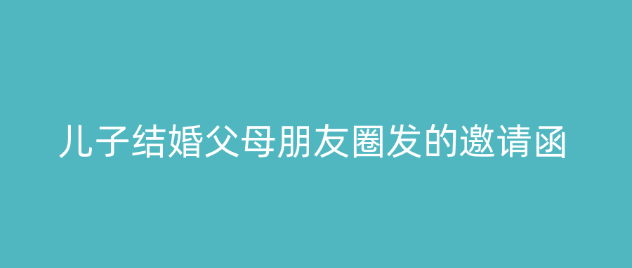 儿子结婚父母朋友圈发的邀请函