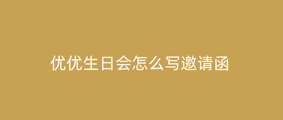 优优生日会怎么写邀请函