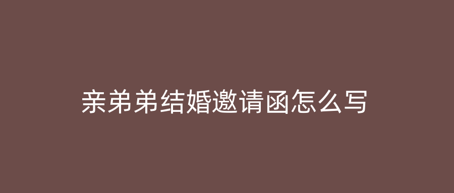 亲弟弟结婚邀请函怎么写