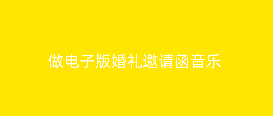 做电子版婚礼邀请函音乐