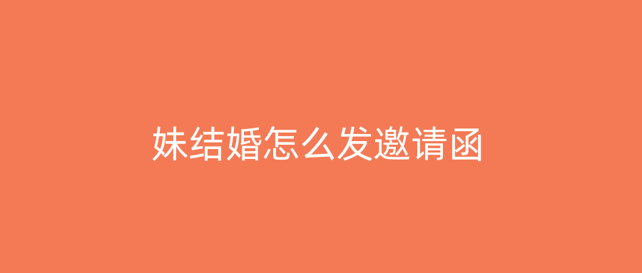 妹结婚怎么发邀请函
