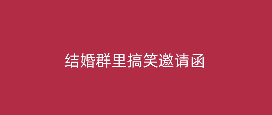 结婚群里搞笑邀请函