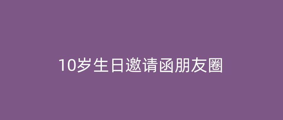 10岁生日邀请函朋友圈