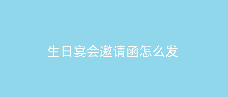 生日宴会邀请函怎么发