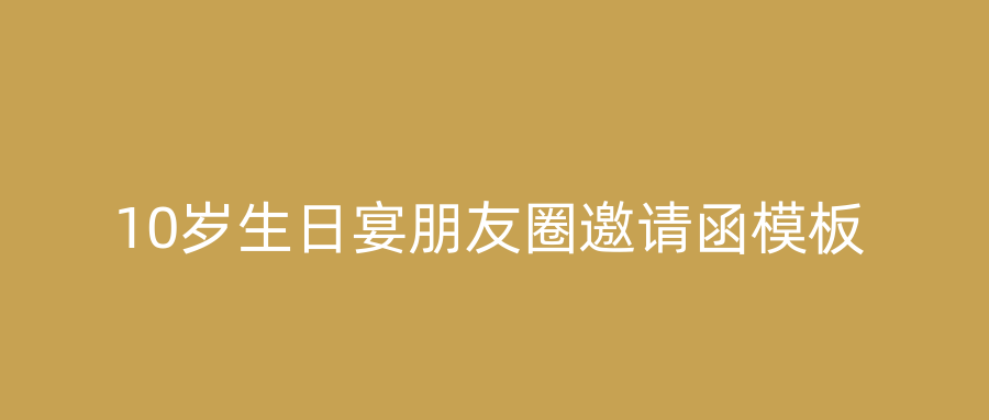 10岁生日宴朋友圈邀请函模板