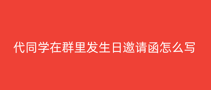 代同学在群里发生日邀请函怎么写