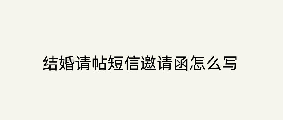 结婚请帖短信邀请函怎么写