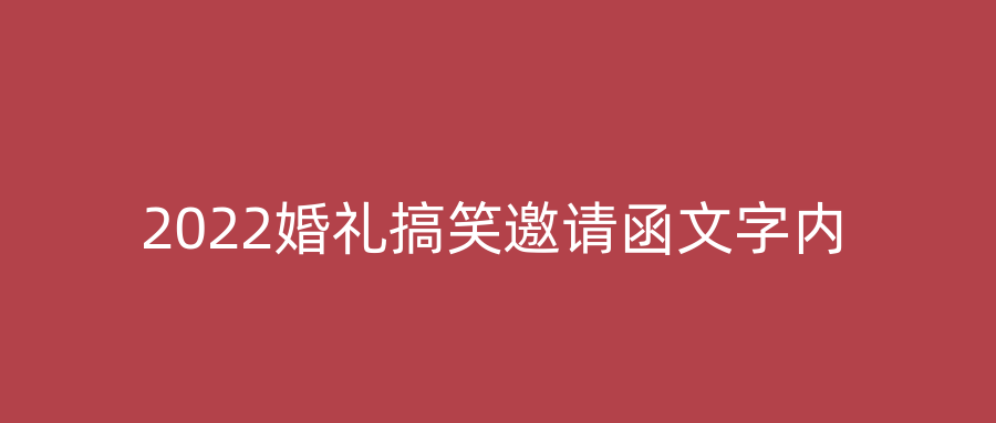 2022婚礼搞笑邀请函文字内