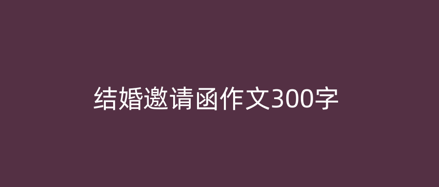 结婚邀请函作文300字