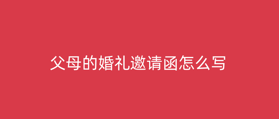 父母的婚礼邀请函怎么写