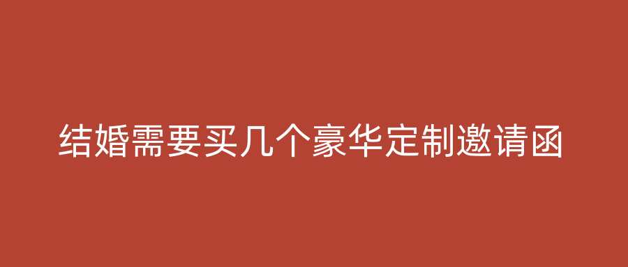 结婚需要买几个豪华定制邀请函