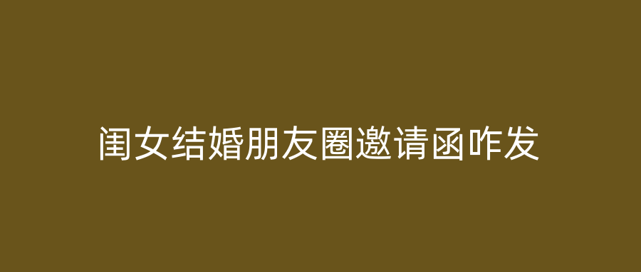 闺女结婚朋友圈邀请函咋发