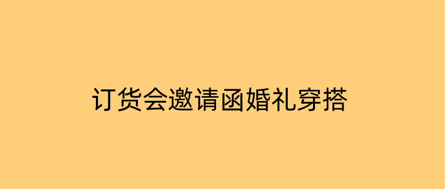 订货会邀请函婚礼穿搭