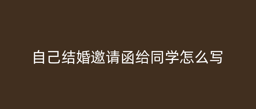 自己结婚邀请函给同学怎么写