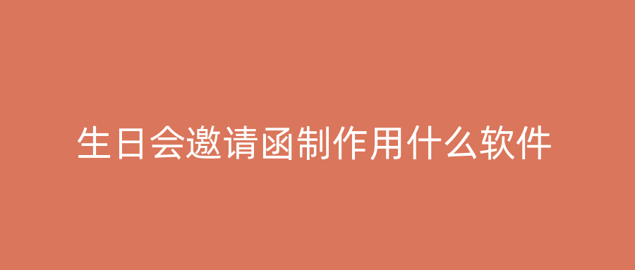 生日会邀请函制作用什么软件