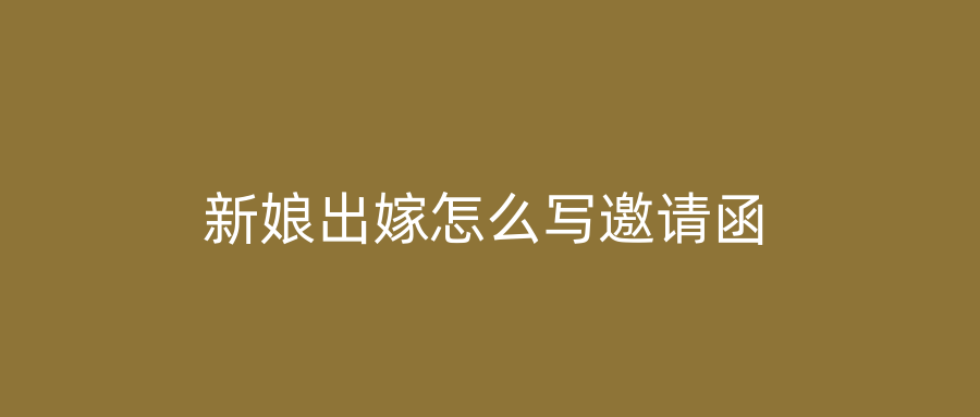 新娘出嫁怎么写邀请函