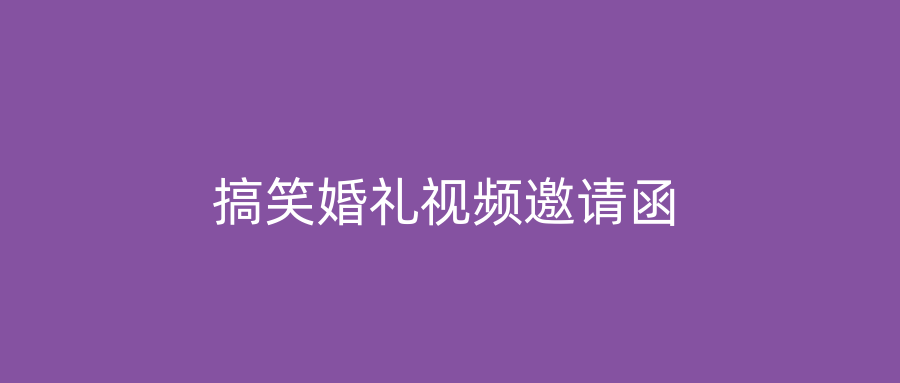 搞笑婚礼视频邀请函
