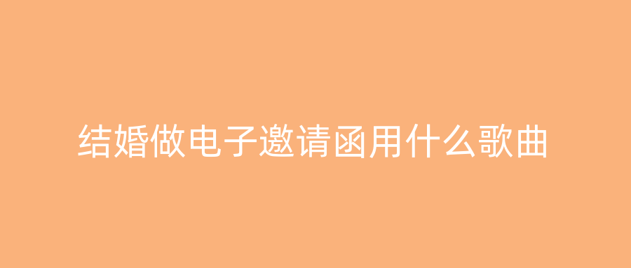结婚做电子邀请函用什么歌曲