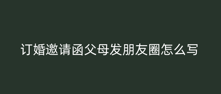 订婚邀请函父母发朋友圈怎么写