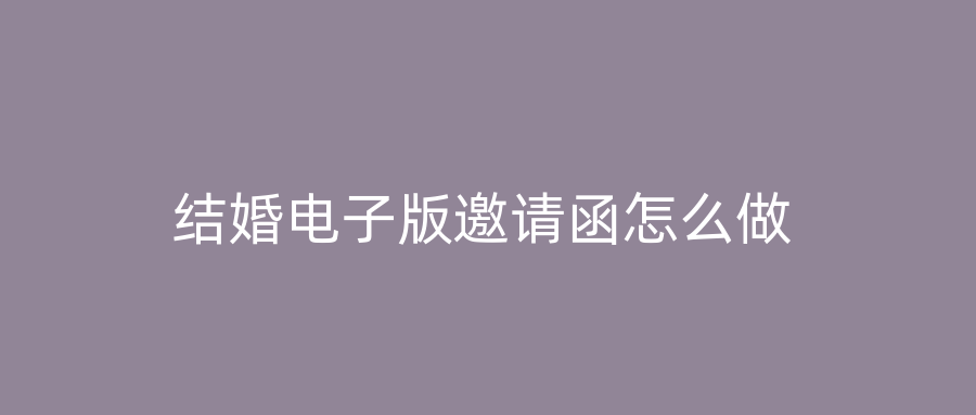 结婚电子版邀请函怎么做