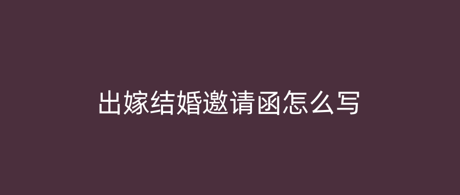 出嫁结婚邀请函怎么写