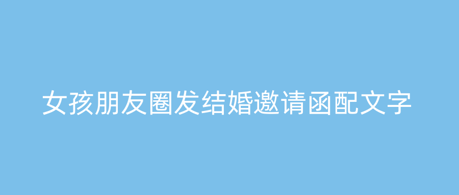 女孩朋友圈发结婚邀请函配文字