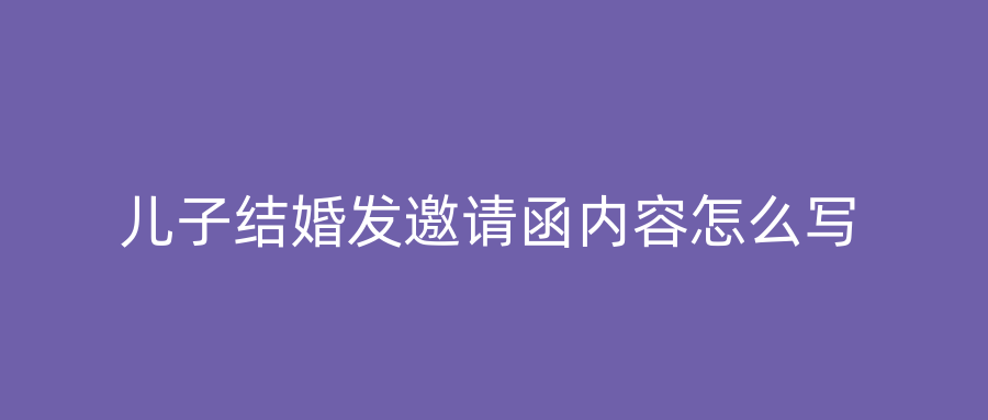 儿子结婚发邀请函内容怎么写