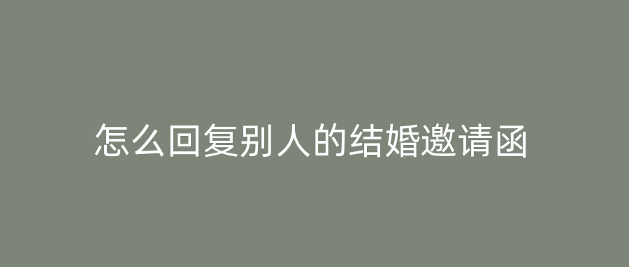 怎么回复别人的结婚邀请函