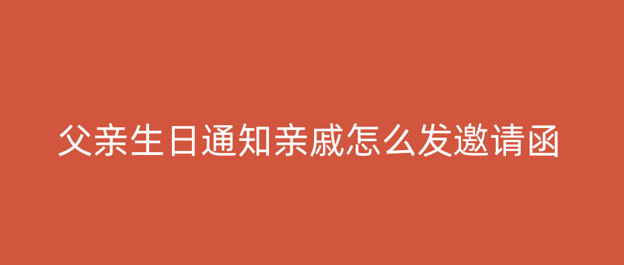 父亲生日通知亲戚怎么发邀请函