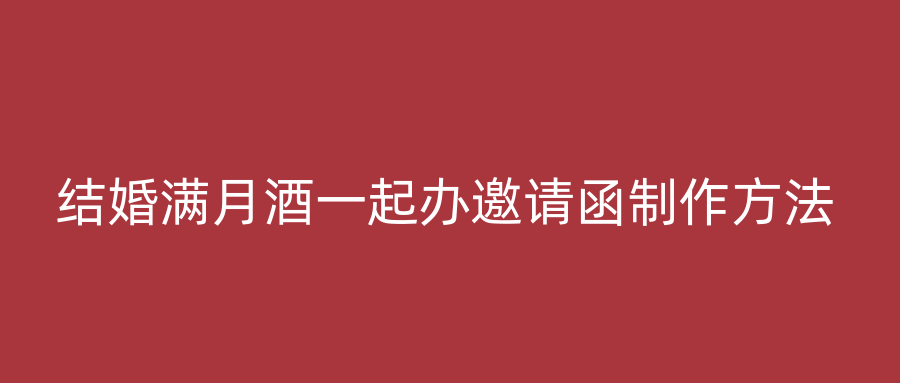结婚满月酒一起办邀请函制作方法