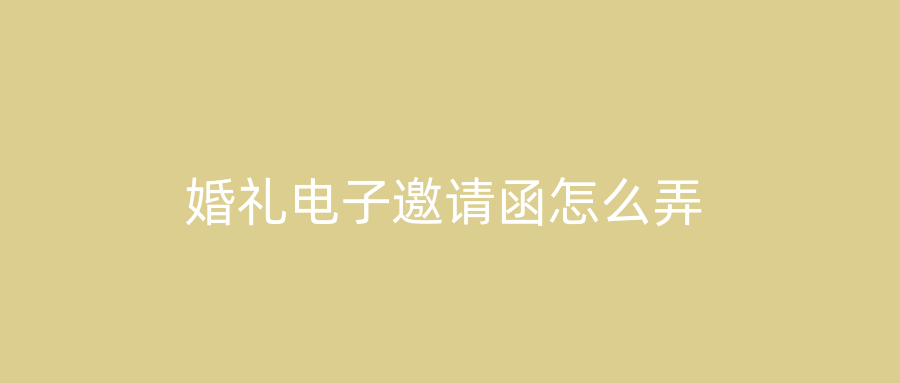 婚礼电子邀请函怎么弄