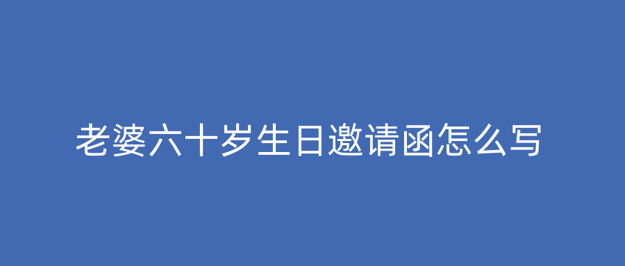 老婆六十岁生日邀请函怎么写