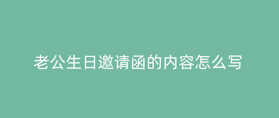 老公生日邀请函的内容怎么写