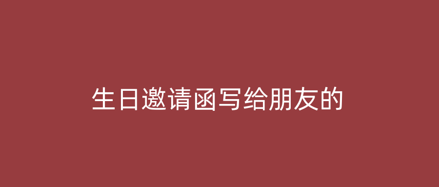 生日邀请函写给朋友的