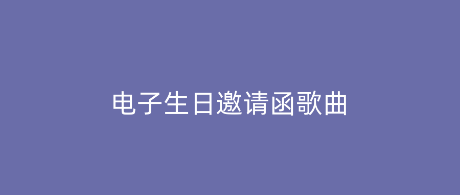 电子生日邀请函歌曲