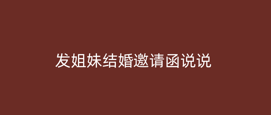 发姐妹结婚邀请函说说